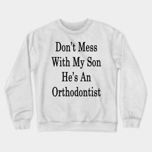 Don't Mess With My Son He's An Orthodontist Crewneck Sweatshirt